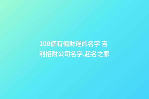 100個有偏財運的名字 吉利招財公司名字,起名之家-第1張-公司起名-玄機派